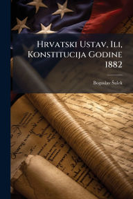 Title: Hrvatski Ustav, Ili, Konstitucija Godine 1882, Author: Bogoslav ï Ulek