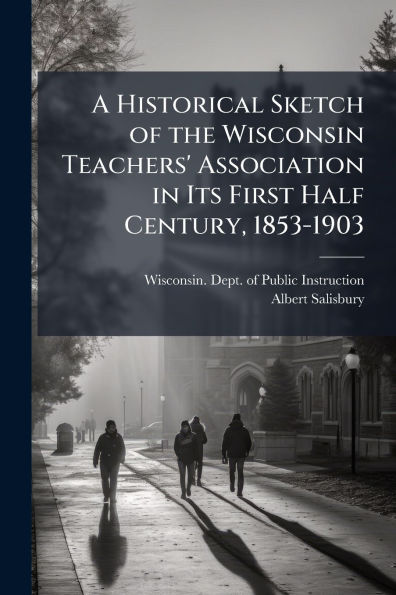 A Historical Sketch of the Wisconsin Teachers' Association Its First Half Century, 1853-1903