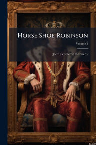 Title: Horse Shoe Robinson, Author: John Pendleton Kennedy