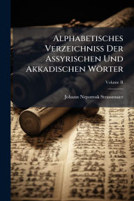 Title: Alphabetisches Verzeichniss Der Assyrischen Und Akkadischen Wï¿½rter, Author: Johann Nepomuk Strassmaier