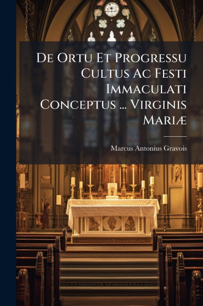 De Ortu Et Progressu Cultus Ac Festi Immaculati Conceptus ... Virginis Mariï¿½]