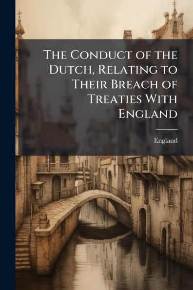 the Conduct of Dutch, Relating to Their Breach Treaties With England