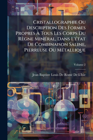 Cristallographie Ou Description Des Formes Propres ï¿½ Tous Les Corps Du Rï¿½gne Minï¿½(c)ral, Dans L'ï¿½(c)tat De Combinaison Saline, Pierreuse Mï¿½(c)tallique