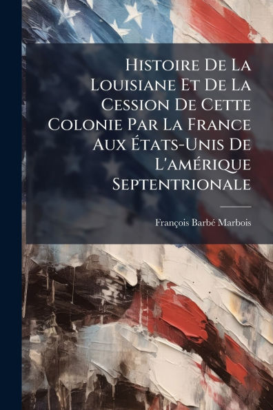 Histoire De La Louisiane Et Cession Cette Colonie Par France Aux ï¿½tats-Unis L'amï¿½(c)rique Septentrionale