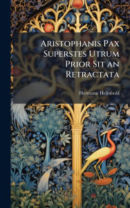 Title: Aristophanis Pax Superstes Utrum Prior Sit an Retractata, Author: Hermann Helmbold