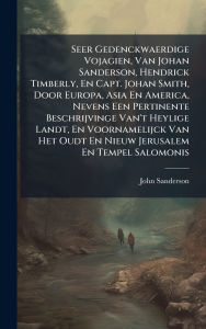 Title: Seer Gedenckwaerdige Vojagien, Van Johan Sanderson, Hendrick Timberly, En Capt. Johan Smith, Door Europa, Asia En America, Nevens Een Pertinente Beschrijvinge Van't Heylige Landt, En Voornamelijck Van Het Oudt En Nieuw Jerusalem En Tempel Salomonis, Author: John Sanderson