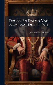 Title: Dagen En Daden Van Admiraal Dubbel Wit, Author: Johannes Hendrik Been