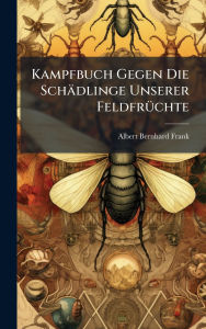 Title: Kampfbuch Gegen Die Schï¿½dlinge Unserer Feldfrï¿½1/4chte, Author: Albert Bernhard Frank