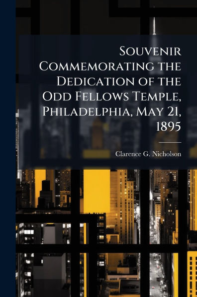 Souvenir Commemorating the Dedication of Odd Fellows Temple, Philadelphia, May 21, 1895