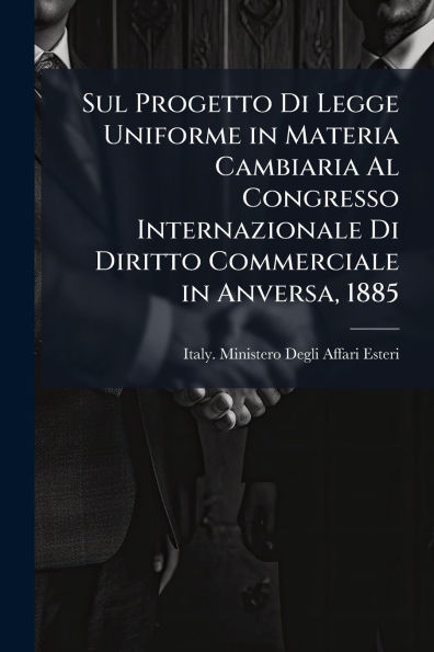 Sul Progetto Di Legge Uniforme in Materia Cambiaria Al Congresso Internazionale Di Diritto Commerciale in Anversa, 1885