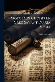Title: Morceaux Choisis En Grec Savant Du XIX Siï¿½cle, Author: ï‰mile Legrand