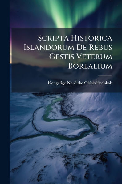 Scripta Historica Islandorum De Rebus Gestis Veterum Borealium