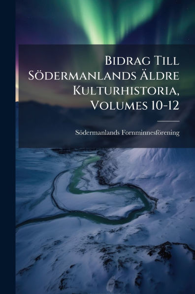 Bidrag Till Sï¿½dermanlands ï¿½ldre Kulturhistoria, Volumes 10-12