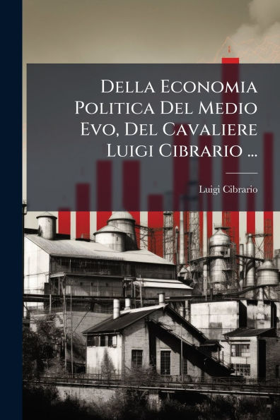 Della Economia Politica Del Medio Evo, Cavaliere Luigi Cibrario ...