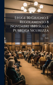 Title: Legge 30 Giugno E Regolamento 8 Novembre 1889 Sulla Pubblica Sicurezza, Author: Italy