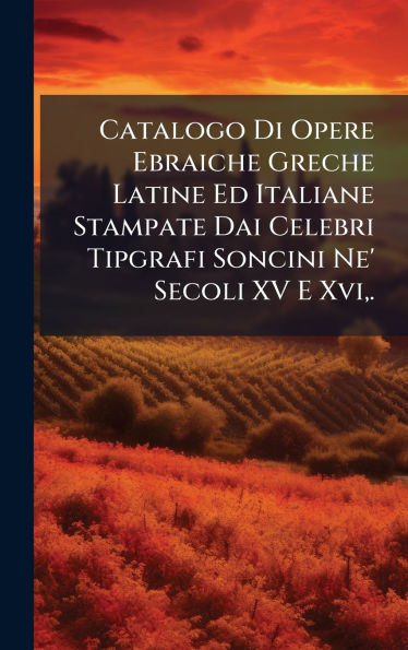 Catalogo Di Opere Ebraiche Greche Latine Ed Italiane Stampate Dai Celebri Tipgrafi Soncini Ne' Secoli XV E Xvi, .