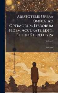 Title: Aristotelis Opera Omnia. Ad Optimorum Librorum Fidem Accurate Editi. Editio Stereotypa, Author: Aristotle