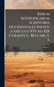 Title: Rerum Aethiopicarum Scriptores Occidentales Inediti a Saeculo XVI Ad XIX Curante C. Beccari, S. I., Author: Creative Media Partners