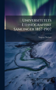 Title: Universitetets Ethnografiske Samlinger 1857-1907, Author: Yngvar Nielsen
