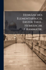 Title: Hebrï¿½isches Elementarbuch, Erster Theil. Hebrï¿½ische Grammatik., Author: Creative Media Partners