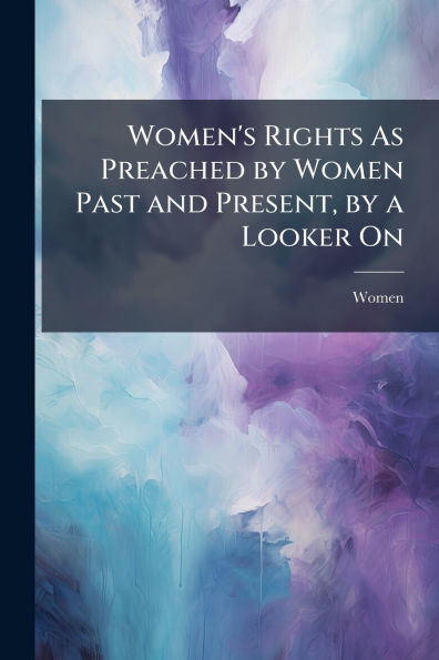 Women's Rights As Preached by Women Past and Present, a Looker On