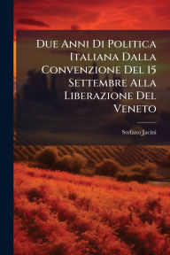 Title: Due Anni Di Politica Italiana Dalla Convenzione Del 15 Settembre Alla Liberazione Del Veneto, Author: Stefano Jacini