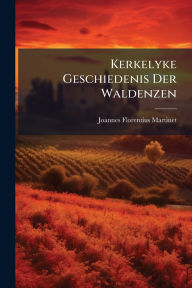 Title: Kerkelyke Geschiedenis Der Waldenzen, Author: Joannes Florentius Martinet
