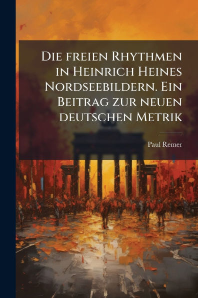 Die freien Rhythmen Heinrich Heines Nordseebildern. Ein Beitrag zur neuen deutschen Metrik