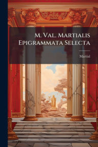 Title: M. Val. Martialis Epigrammata Selecta, Author: Martial