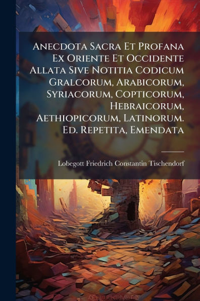 Anecdota Sacra Et Profana Ex Oriente Occidente Allata Sive Notitia Codicum Gralcorum, Arabicorum, Syriacorum, Copticorum, Hebraicorum, Aethiopicorum, Latinorum. Ed. Repetita, Emendata