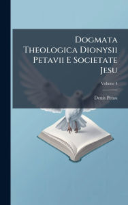 Title: Dogmata Theologica Dionysii Petavii E Societate Jesu, Author: Denis Petau