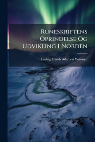Title: Runeskriftens Oprindelse Og Udvikling I Norden, Author: Ludvig Frands Adalbert Wimmer