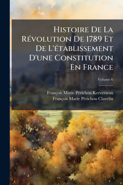 Histoire De La Rï¿½(c)volution 1789 Et L'ï¿½(c)tablissement D'une Constitution En France