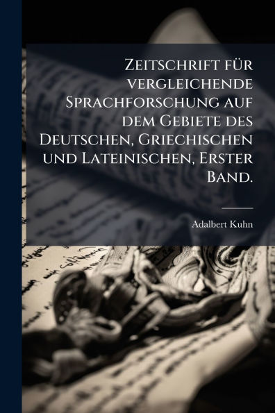 Zeitschrift fï¿½1/4r vergleichende Sprachforschung auf dem Gebiete des Deutschen, Griechischen und Lateinischen, Erster Band.