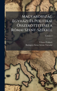 Title: Magyarorszï¿½g Egyhï¿½zi ï¿½‰s Politikai ï¿½-sszekï¿½ttetï¿½(c)sei a Rï¿½3mai Szent-Szï¿½(c)kkel, Author: Vilmos Fraknï3i