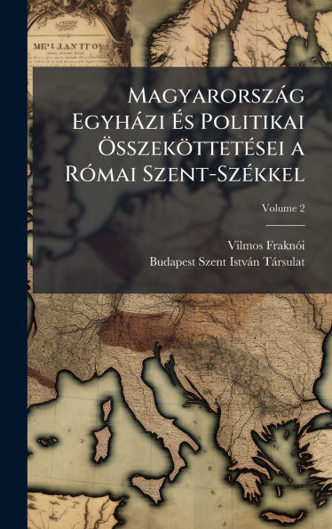 Magyarorszï¿½g Egyhï¿½zi ï¿½‰s Politikai ï¿½-sszekï¿½ttetï¿½(c)sei a Rï¿½3mai Szent-Szï¿½(c)kkel