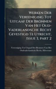 Title: Werken Der Vereeniging Tot Uitgaaf Der Bronnen Van Het Oud-Vaderlandsche Recht Gevestigd Te Utrecht, Issue 3, part 2, Author: Vereeniging Tot Uitgaaf Der Bronnen V