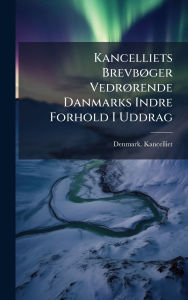Title: Kancelliets Brevbï¿½, ger Vedrï¿½, rende Danmarks Indre Forhold I Uddrag, Author: Denmark Kancelliet