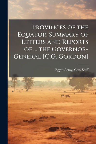 Provinces of the Equator. Summary Letters and Reports ... Governor-General [C.G. Gordon]