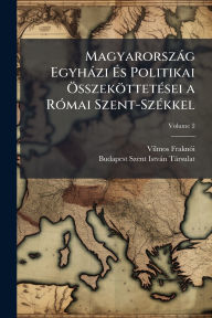 Title: Magyarorszï¿½g Egyhï¿½zi ï¿½‰s Politikai ï¿½-sszekï¿½ttetï¿½(c)sei a Rï¿½3mai Szent-Szï¿½(c)kkel, Author: Vilmos Fraknï3i