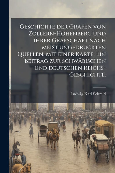 Geschichte der Grafen von Zollern-Hohenberg und ihrer Grafschaft nach meist ungedruckten Quellen. Mit einer Karte. Ein Beitrag zur schwï¿½bischen deutschen Reichs-Geschichte.