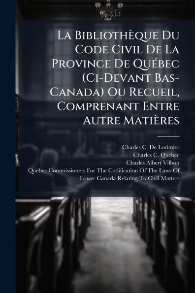 La Bibliothï¿½que Du Code Civil De Province Quï¿½(c)bec (Ci-Devant Bas-Canada) Ou Recueil, Comprenant Entre Autre Matiï¿½res