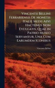 Title: Vincentii Bellini Ferrariensis De Monetis Italie Medii Aevi Hactenus Non Evulgatis, Quae in Patrio Museo Servantur, Una Cum Earumdem Iconibus, Author: Vincenzo Bellini
