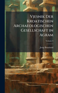 Title: Vjesnik Der Kroatischen Archaeologischen Gesellschaft in Agram, Author: Josip Brunïmid