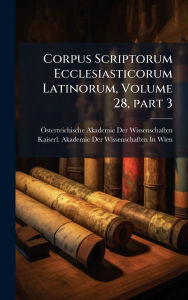 Title: Corpus Scriptorum Ecclesiasticorum Latinorum, Volume 28, ï¿½ part 3, Author: ï-Sterreichische Akademie Der Wissensc