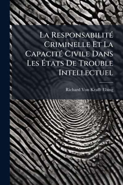 La Responsabilitï¿½(c) Criminelle Et Capacitï¿½(c) Civile Dans Les ï¿½tats De Trouble Intellectuel