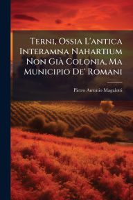Title: Terni, Ossia L'antica Interamna Nahartium Non Giï¿½ Colonia, Ma Municipio De' Romani, Author: Pietro Antonio Magalotti
