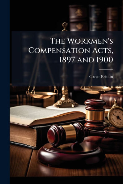 The Workmen's Compensation Acts, 1897 and 1900