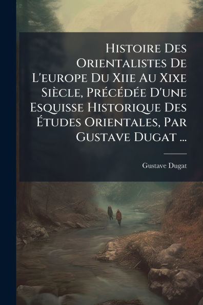 Histoire Des Orientalistes De L'europe Du Xiie Au Xixe Siï¿½cle, Prï¿½(c)cï¿½(c)dï¿½(c)e D'une Esquisse Historique ï¿½tudes Orientales, Par Gustave Dugat ...