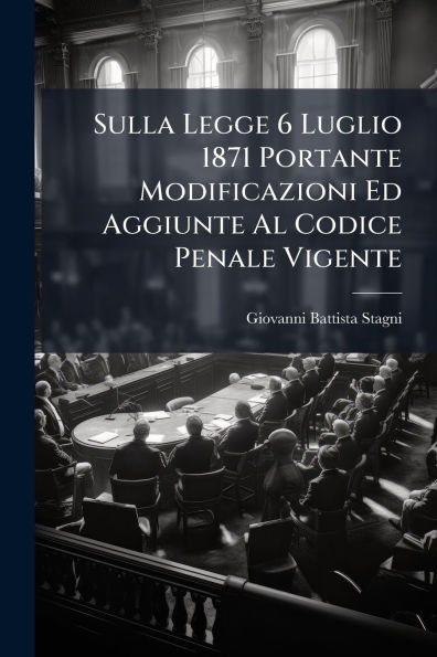 Sulla Legge 6 Luglio 1871 Portante Modificazioni Ed Aggiunte Al Codice Penale Vigente